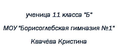 Подпись: ученица 11 класса "Б" 
МОУ "Борисоглебская гимназия №1"
Квачёва Кристина
